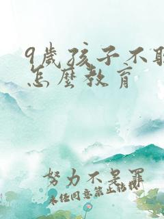 9岁孩子不听话怎么教育