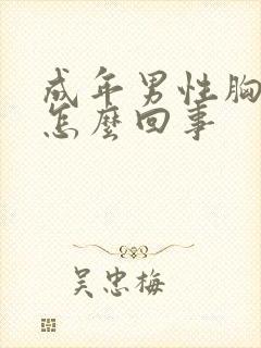 成年男性胸变大怎么回事