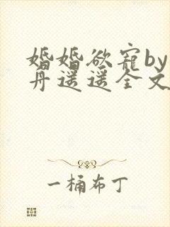 婚婚欲宠by小舟遥遥全文免费阅读