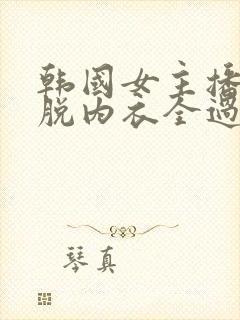 韩国女主播自己脱内衣全过程