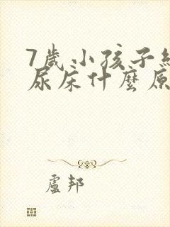 7岁小孩子经常尿床什么原因