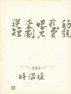 逆袭吧我的儿子短剧免费观看全集