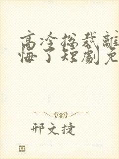 高冷总裁离婚后悔了短剧免费观看