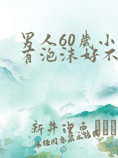 男人60岁小便有泡沫好不好