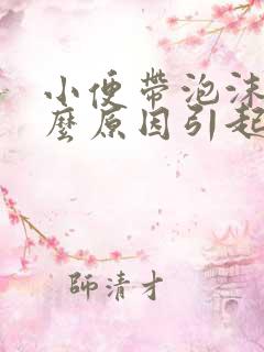 小便带泡沫是什么原因引起的