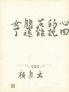 女朋友的心伤透了还能挽回么