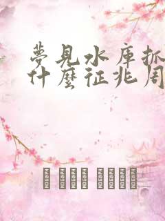 梦见水库抓鱼是什么征兆周公解梦