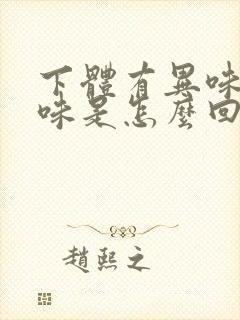 下体有异味腥臭味是怎么回事