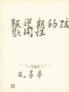 叛逆期的孩子喜欢同性