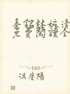 秦铭林婉清小说免费阅读全文