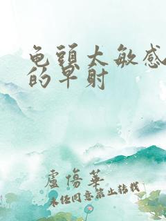 龟头太敏感引起的早射