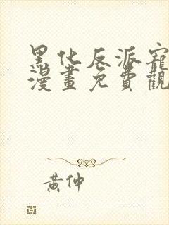 黑化反派宠上天漫画免费观看全集