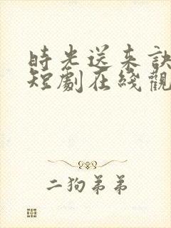 时光送来诀别书短剧在线观看全集