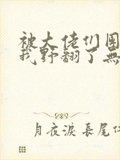 被大佬们团宠后我野翻了无弹窗