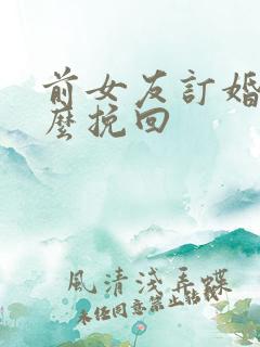 前女友订婚了怎么挽回