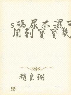 s码尿不湿可以用到宝宝几个月