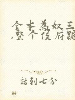 全本为奴三年后,整个侯府跪求我原谅