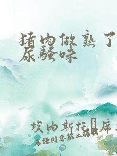 猪肉做熟了一股尿骚味