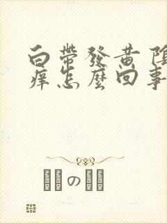 白带发黄 阴道痒怎么回事