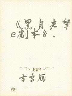 《黑月光拿稳be剧本》.