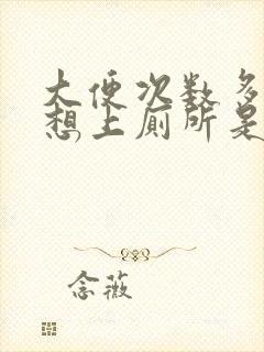 大便次数多一直想上厕所是什么原因