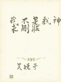 我不是戏神小说未删版