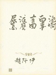 尿液有白泡沫是怎么回事啊