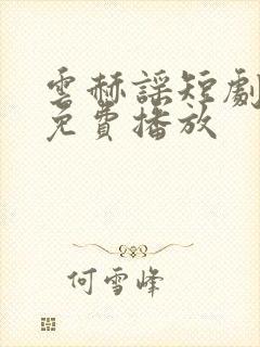 云赫谣短剧全集免费播放