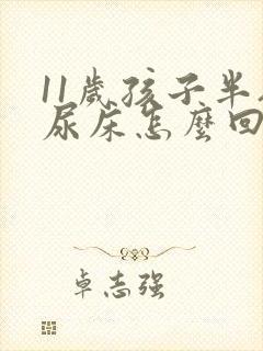 11岁孩子半夜尿床怎么回事