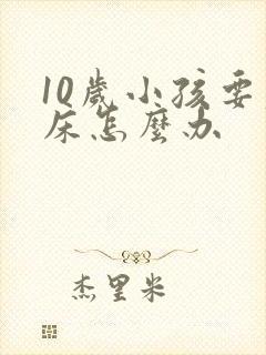 10岁小孩要尿床怎么办