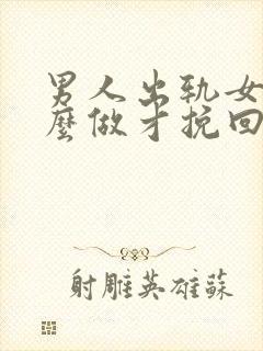 男人出轨女人怎么做才挽回