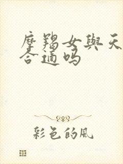 摩羯女与天秤男合适吗