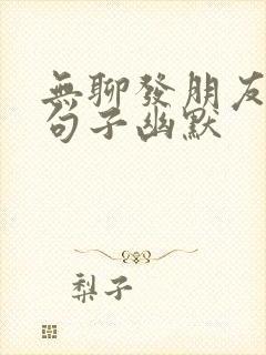 无聊发朋友圈的句子幽默