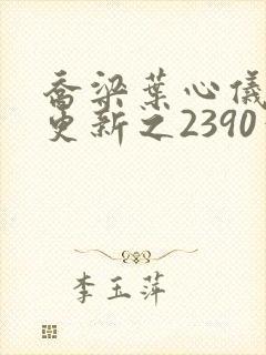 乔梁叶心仪超前更新之2390章节