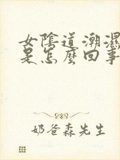 女阴道潮湿瘙痒是怎么回事