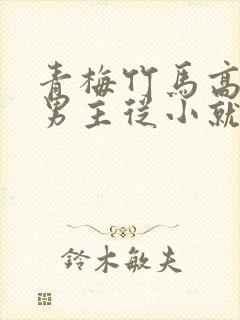 青梅竹马高干文男主从小就喜欢女主