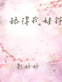 舔得我好舒服啊