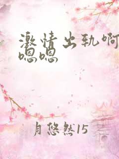 激情出轨啊啊啊嗯嗯