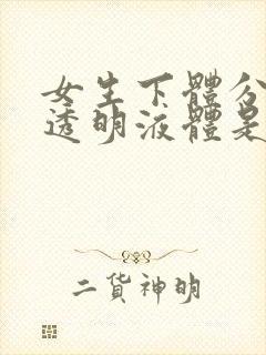 女生下体分泌物透明液体是什么