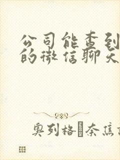 公司能查到员工的微信聊天记录吗