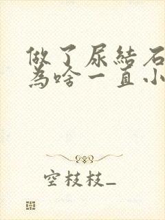 做了尿结石手术为啥一直小便带血