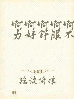 啊啊啊啊啊啊用力好舒服不要停