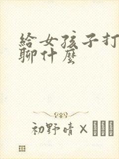 给女孩子打电话聊什么