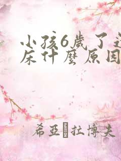 小孩6岁了还尿床什么原因