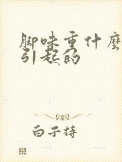 脚味重什么原因引起的