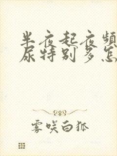 半夜起夜频繁,尿特别多怎么回事