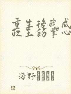 重生后我成了摄政王的掌心宠阅读全文