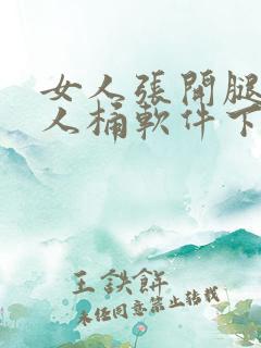 女人张开腿让男人桶软件下载
