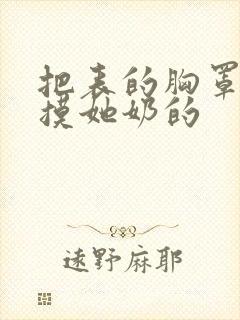 把表的胸罩解开摸她奶的