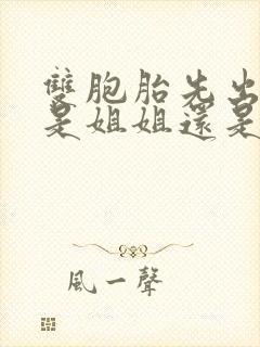 双胞胎先出生的是姐姐还是妹妹